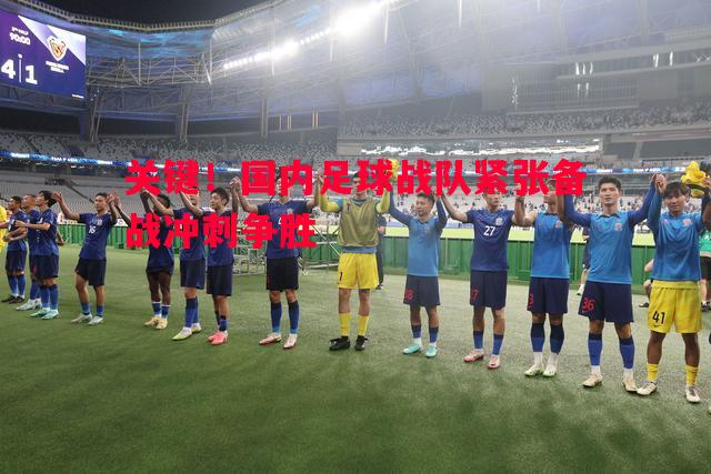 关键！国内足球战队紧张备战冲刺争胜