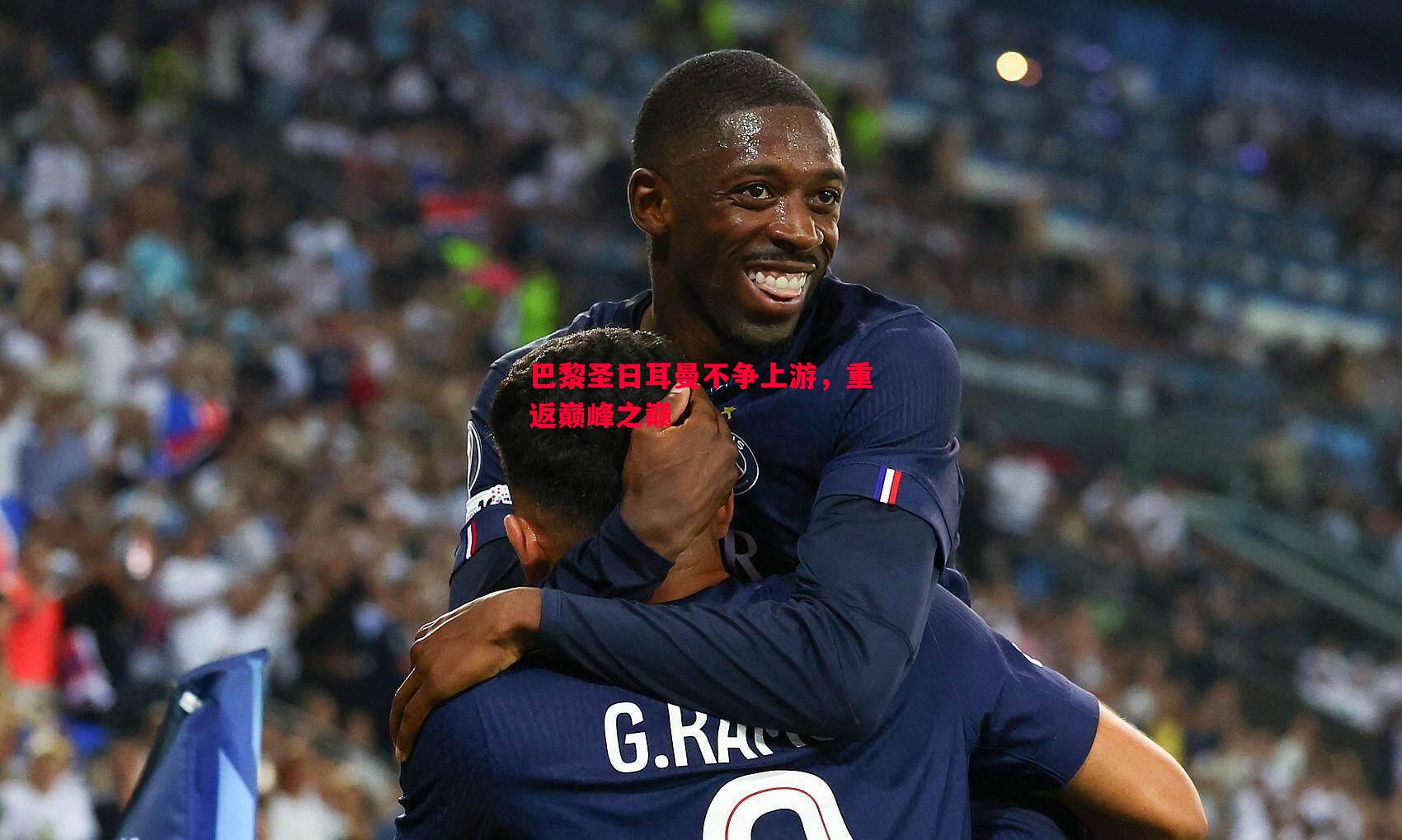 巴黎圣日耳曼不争上游,重返巅峰之巅 巴黎圣日耳曼不争上游,重返巅峰之巅