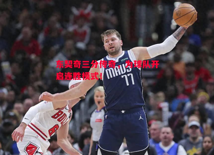 东契奇三分传奇,为球队开启连胜模式! 东契奇三分传奇,为球队开启连胜模式!
