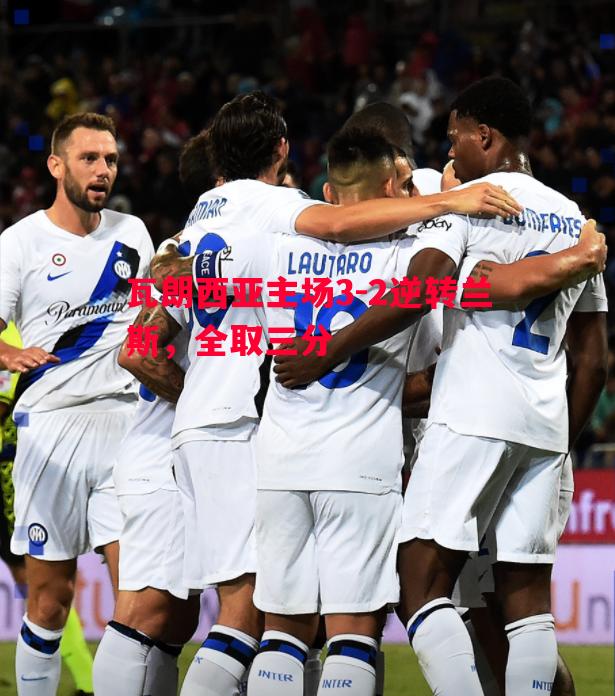 瓦朗西亚主场3-2逆转兰斯,全取三分 瓦朗西亚主场3-2逆转兰斯,全取三分