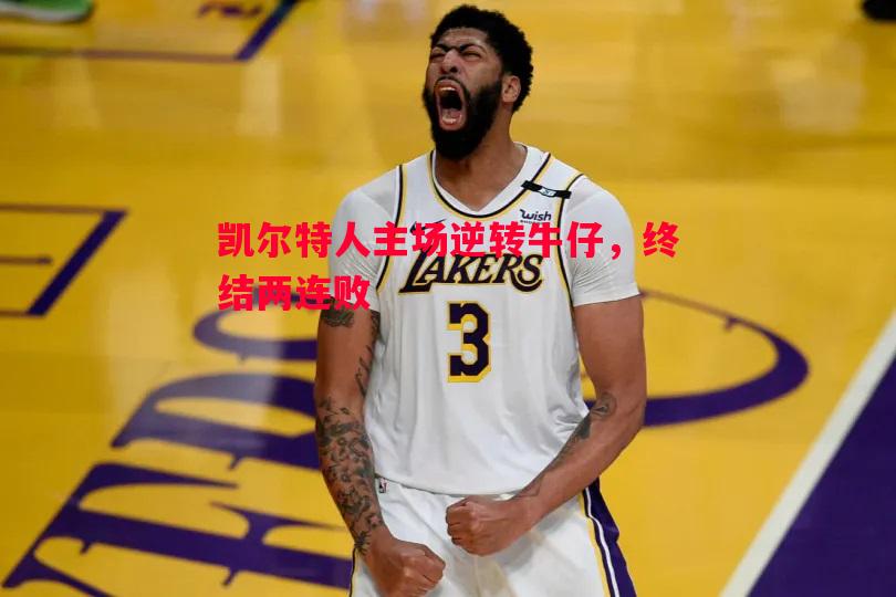 凯尔特人主场逆转牛仔，终结两连败