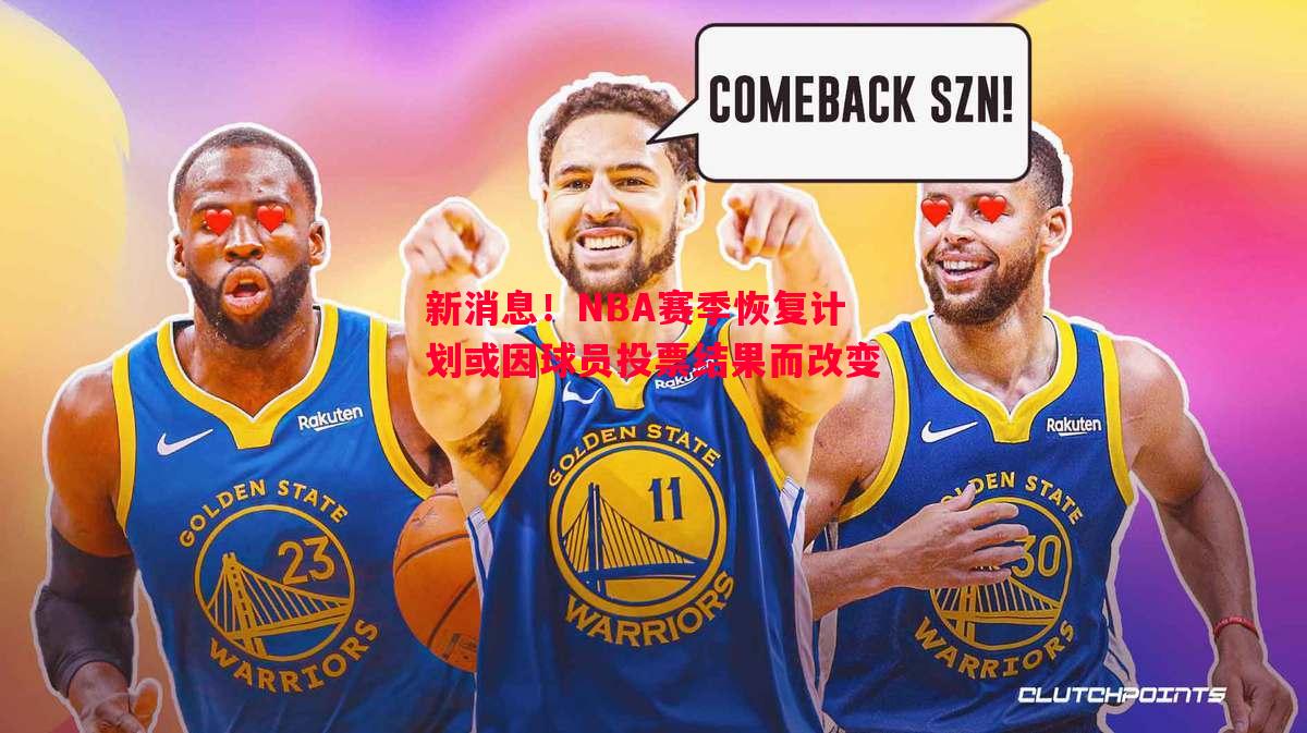 威廉希尔官网-新消息！NBA赛季恢复计划或因球员投票结果而改变