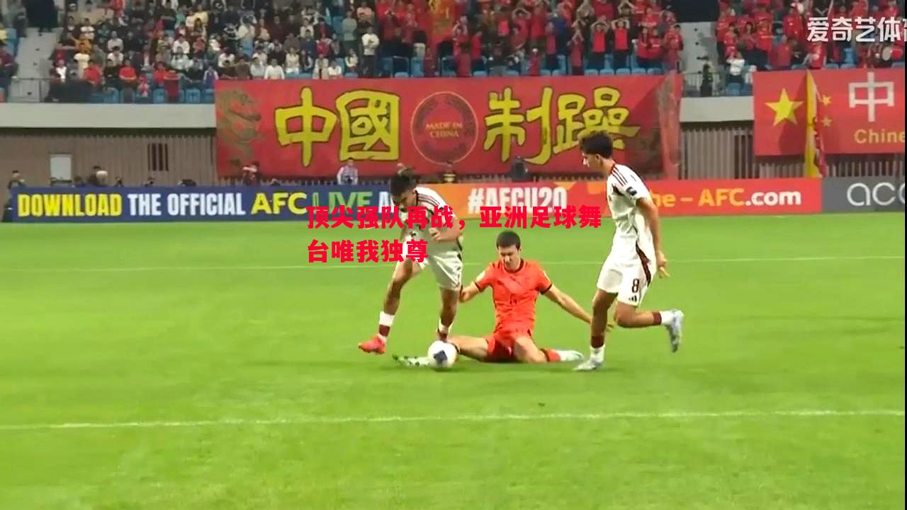 威廉希尔中文站-顶尖强队再战，亚洲足球舞台唯我独尊