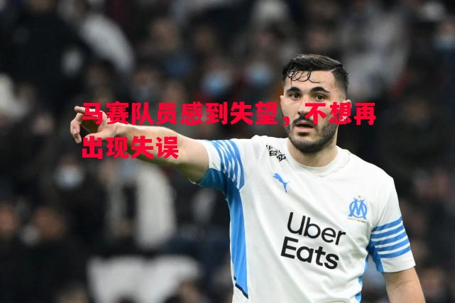威廉希尔中文站-马赛队员感到失望，不想再出现失误