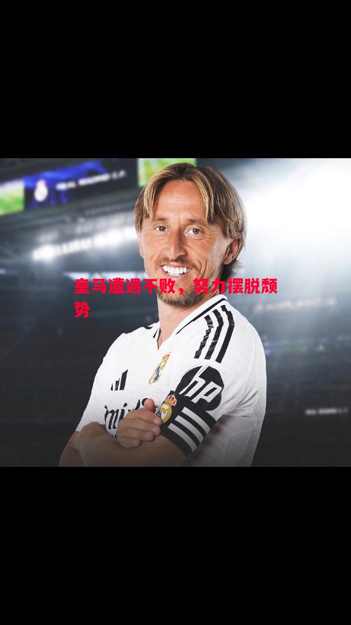 威廉希尔app-皇马遭遇不败，努力摆脱颓势