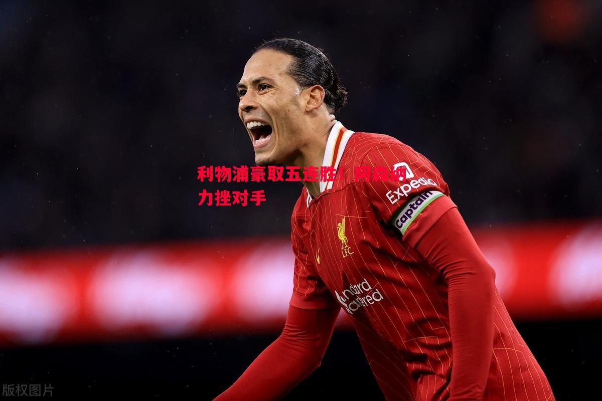 威廉希尔app-利物浦豪取五连胜！阿森纳力挫对手