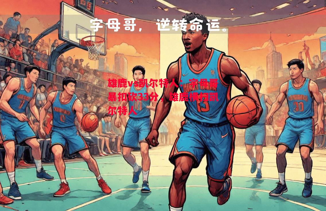 雄鹿vs凯尔特人：字母哥暴扣砍33分，雄鹿横扫凯尔特人