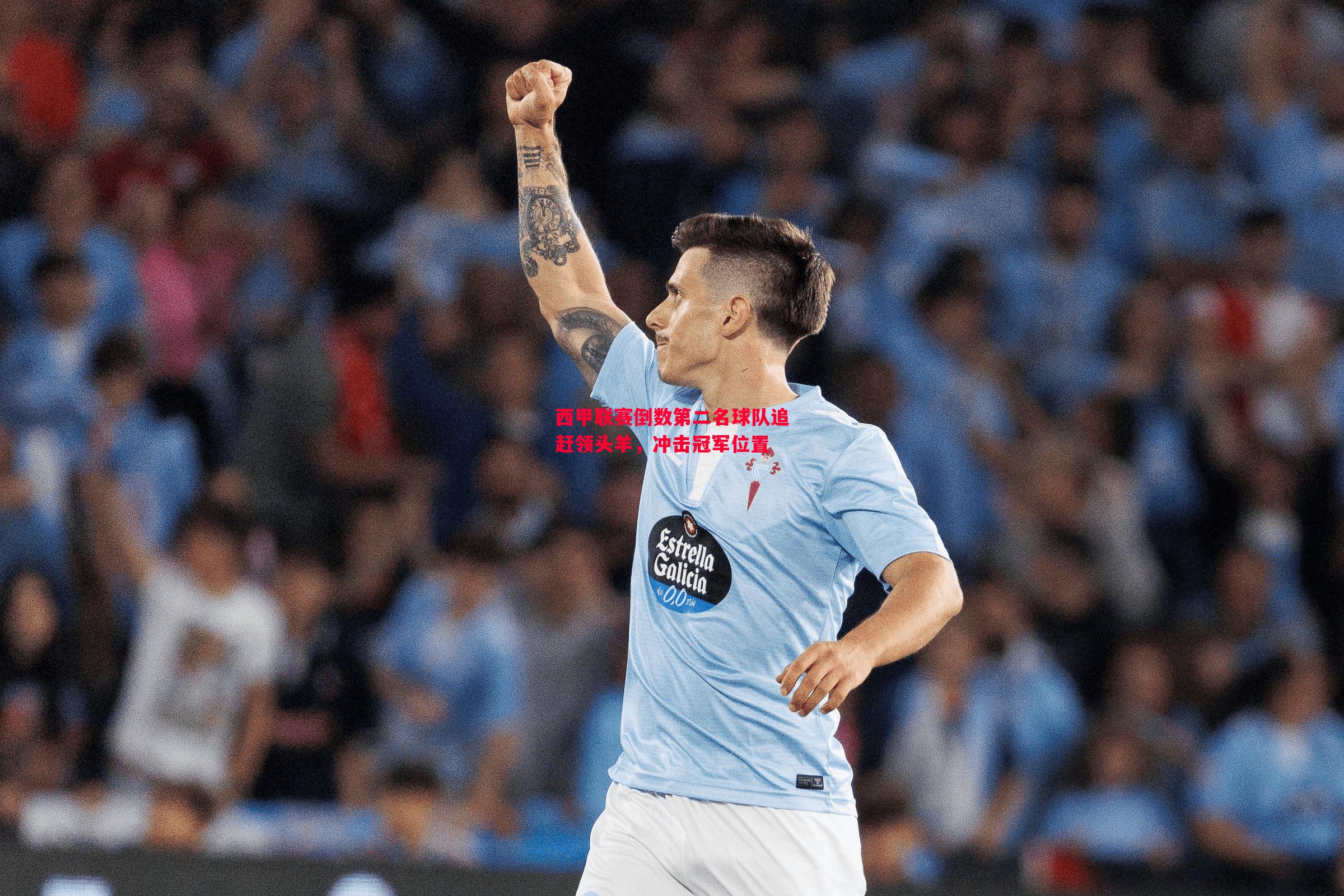 英国威廉希尔-西甲联赛倒数第二名球队追赶领头羊，冲击冠军位置