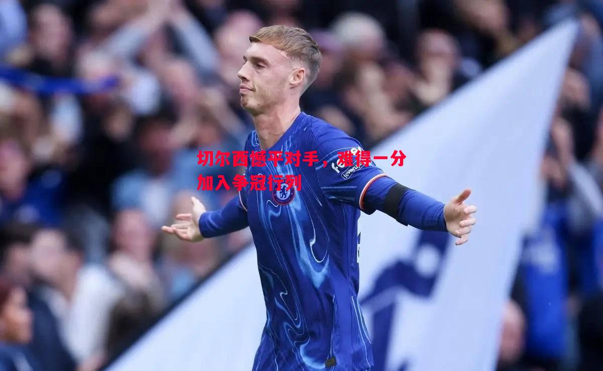 切尔西憾平对手,难得一分加入争冠行列 切尔西憾平对手,难得一分加入争冠行列