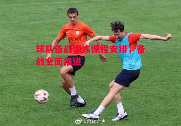 威廉希尔中文站-球队备战训练课程安排，备战全面推进