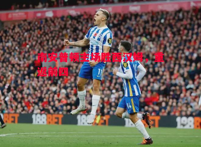 威廉希尔app-南安普顿主场胜西汉姆，重返前四