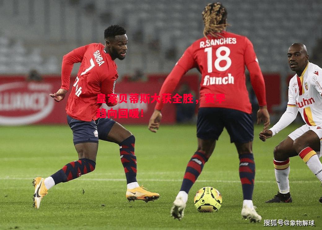威廉希尔中文站-皇家贝蒂斯大获全胜，赛季趋向回暖！