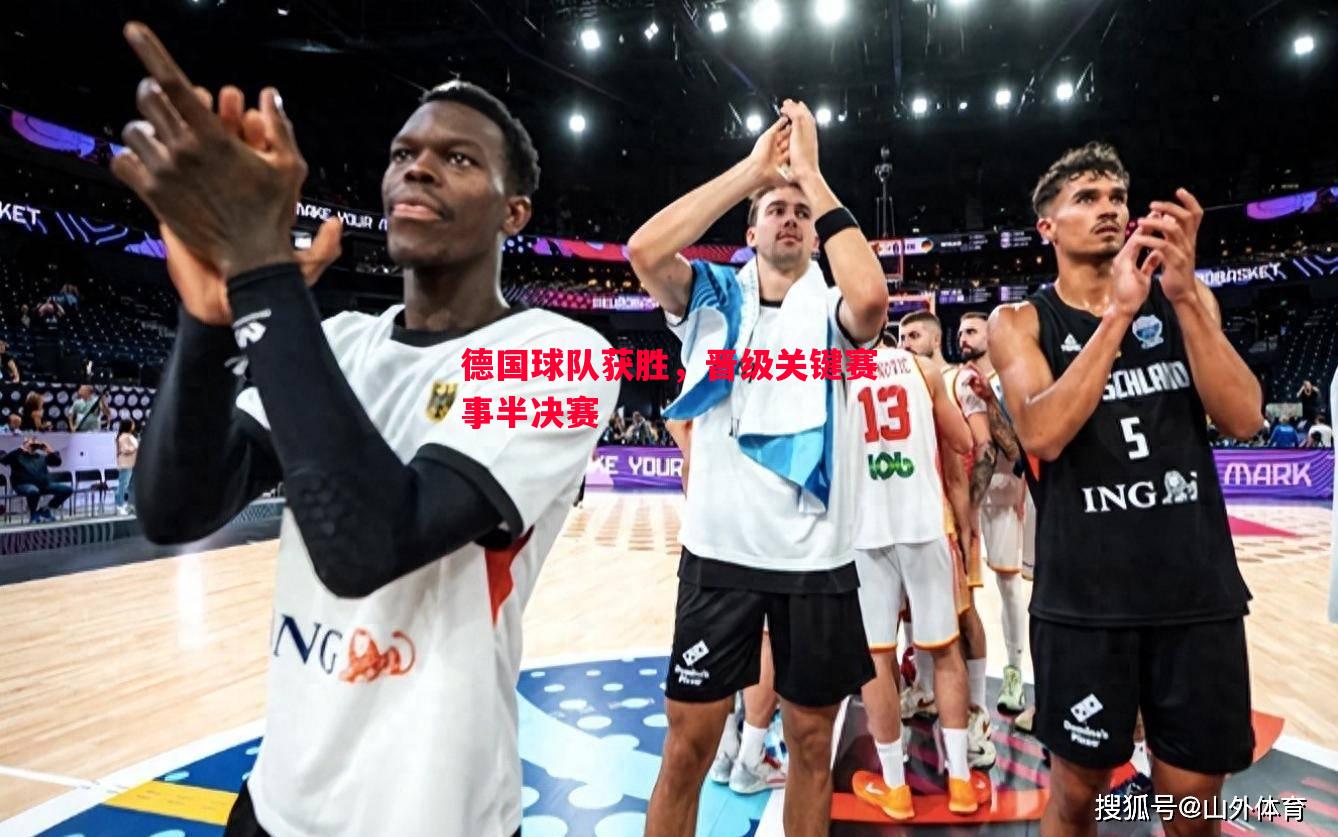 威廉希尔中文站-德国球队获胜，晋级关键赛事半决赛