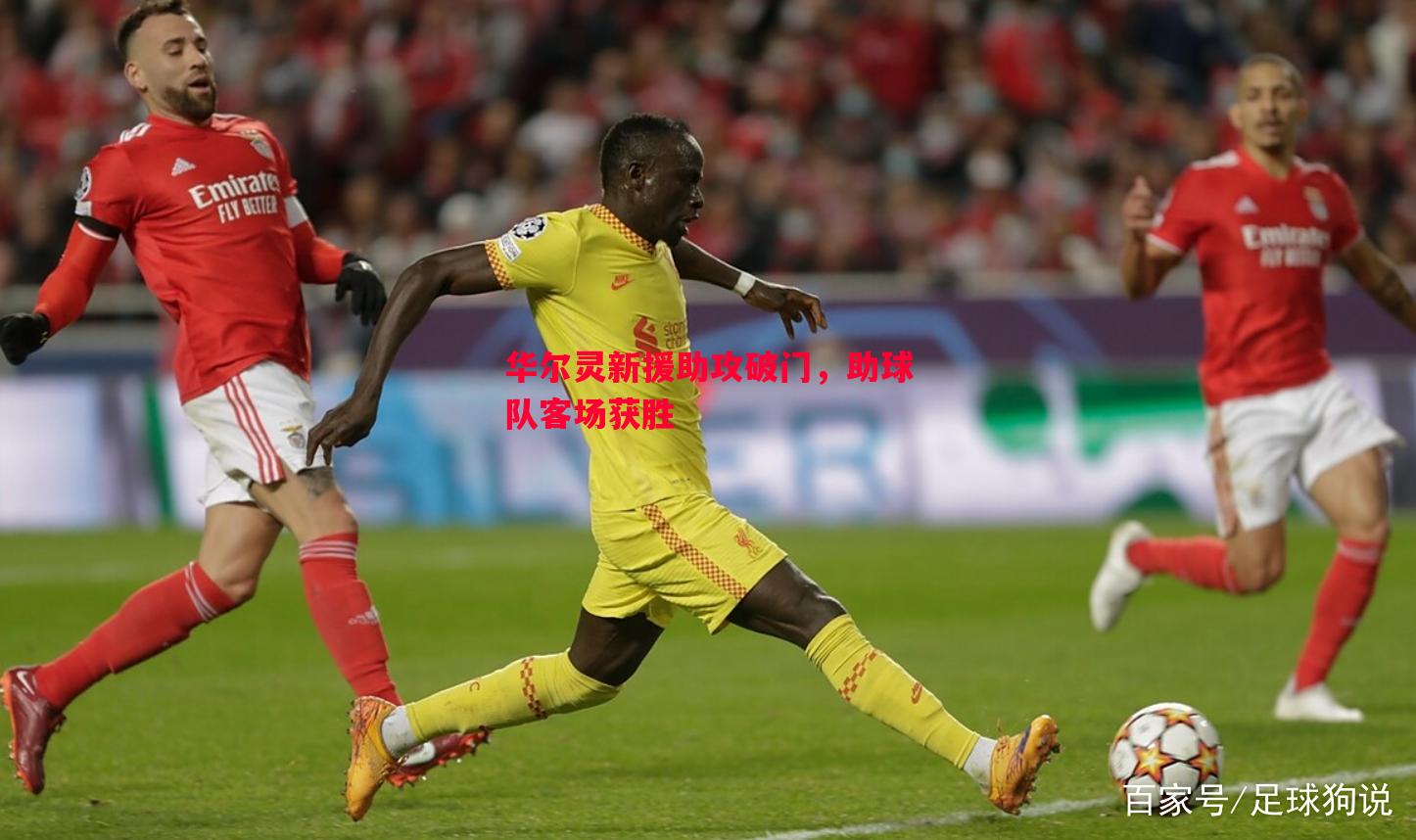 威廉希尔app-华尔灵新援助攻破门，助球队客场获胜