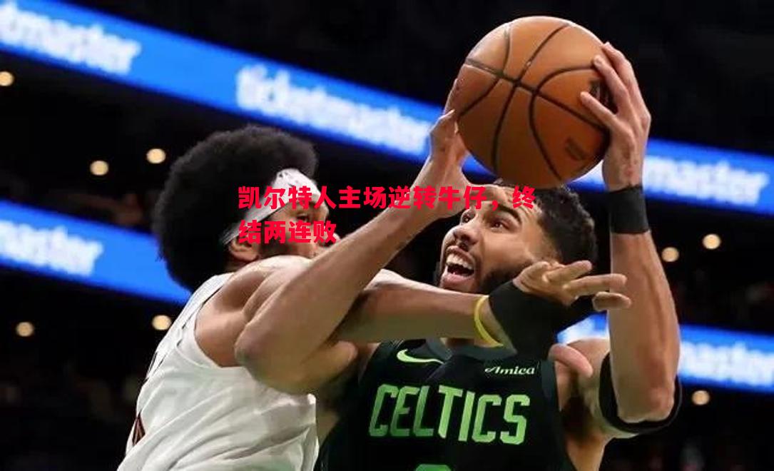 威廉希尔app-凯尔特人主场逆转牛仔，终结两连败