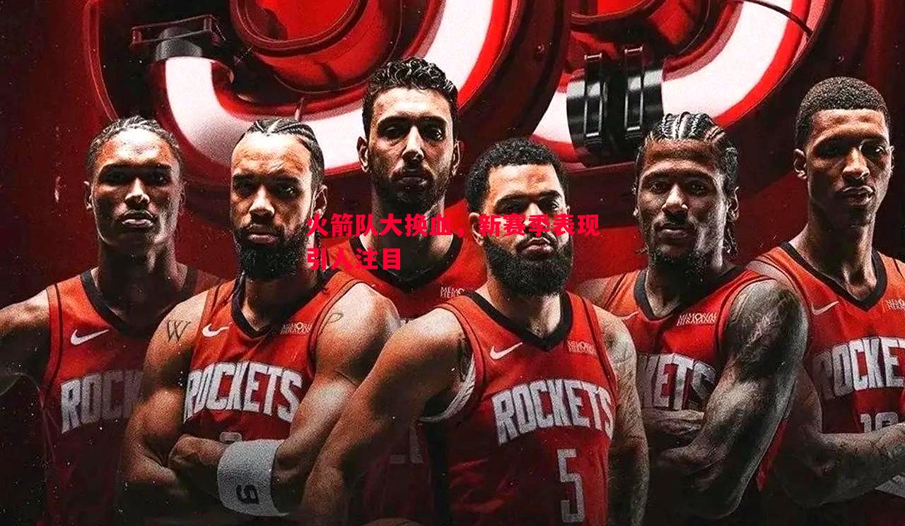 英国威廉希尔-火箭队大换血，新赛季表现引人注目