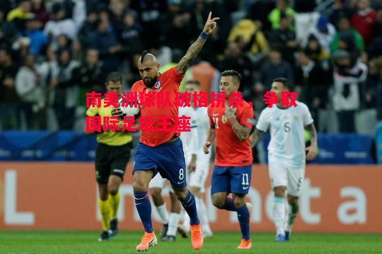 英国威廉希尔-南美洲球队破格拼杀，争取国际足坛王座